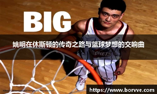 姚明在休斯顿的传奇之路与篮球梦想的交响曲