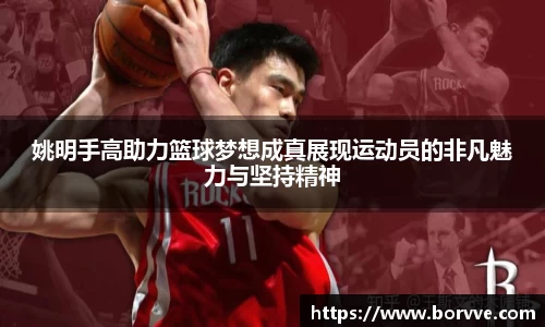 姚明手高助力篮球梦想成真展现运动员的非凡魅力与坚持精神