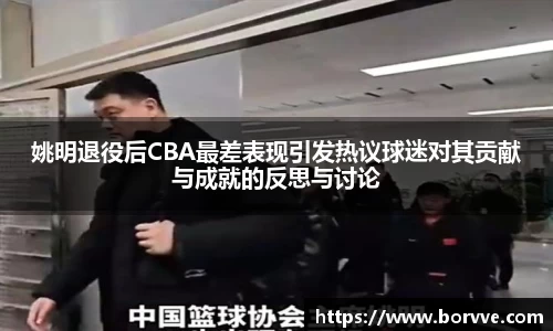 姚明退役后CBA最差表现引发热议球迷对其贡献与成就的反思与讨论