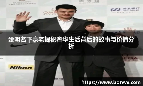 姚明名下豪宅揭秘奢华生活背后的故事与价值分析