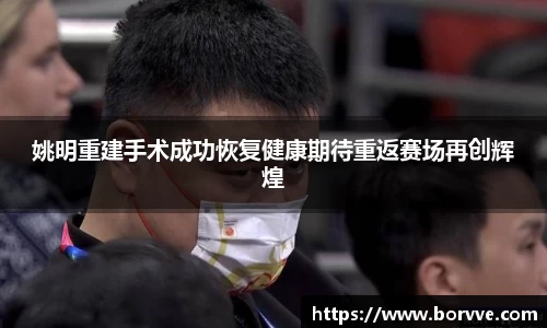 姚明重建手术成功恢复健康期待重返赛场再创辉煌