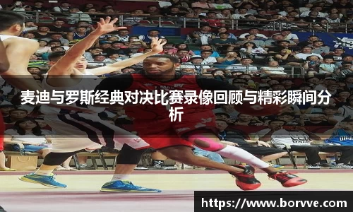 麦迪与罗斯经典对决比赛录像回顾与精彩瞬间分析